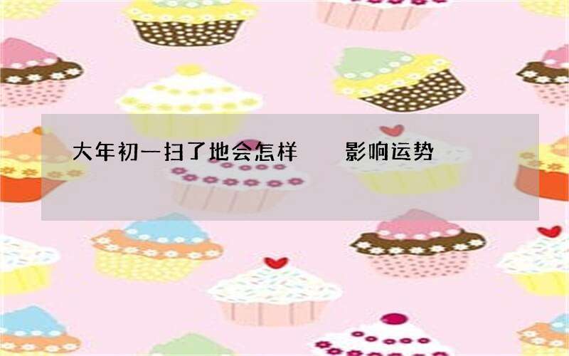 大年初一扫了地会怎样  影响运势